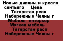 Новые диваны и кресла “сантьяго“ › Цена ­ 3 500 - Татарстан респ., Набережные Челны г. Мебель, интерьер » Мягкая мебель   . Татарстан респ.,Набережные Челны г.